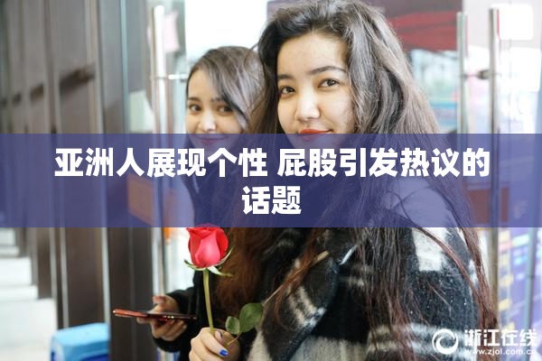 亚洲人展现个性 屁股引发热议的话题
