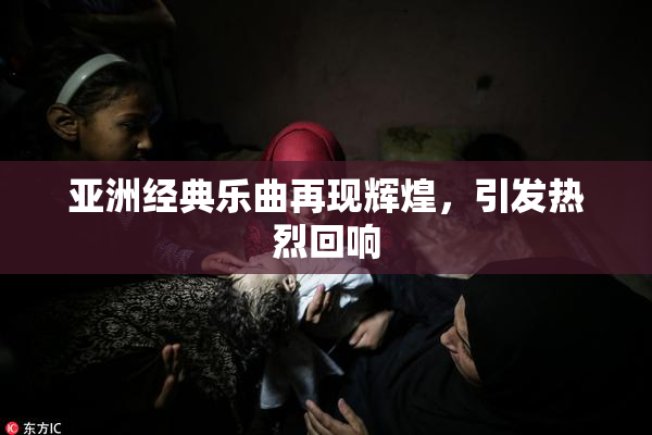 亚洲经典乐曲再现辉煌，引发热烈回响
