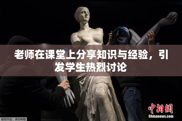 老师在课堂上分享知识与经验，引发学生热烈讨论