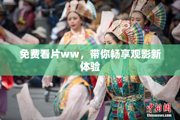 免费看片ww，带你畅享观影新体验
