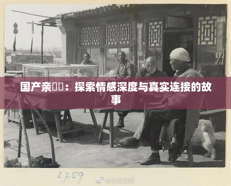 国产亲妺妺：探索情感深度与真实连接的故事