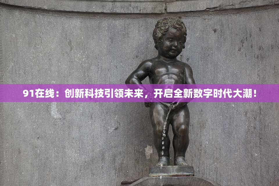 91在线：创新科技引领未来，开启全新数字时代大潮！