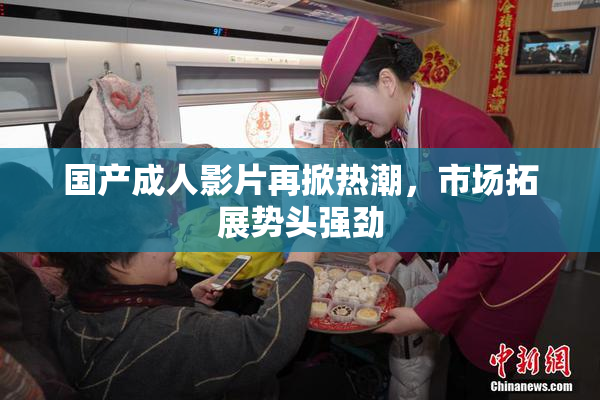 国产成人影片再掀热潮，市场拓展势头强劲