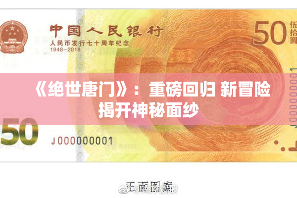 《绝世唐门》：重磅回归 新冒险揭开神秘面纱