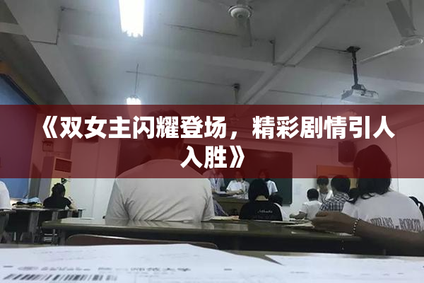 《双女主闪耀登场，精彩剧情引人入胜》
