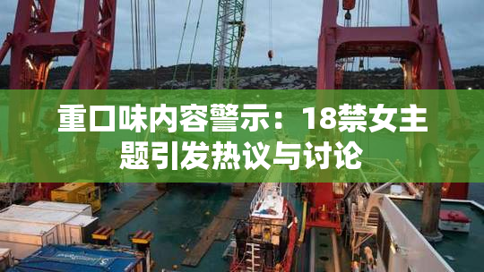 重口味内容警示：18禁女主题引发热议与讨论