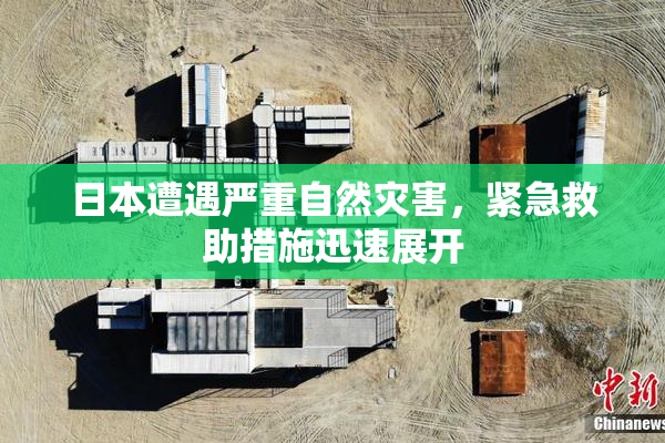 日本遭遇严重自然灾害，紧急救助措施迅速展开