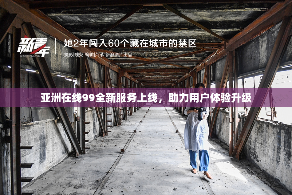 亚洲在线99全新服务上线，助力用户体验升级