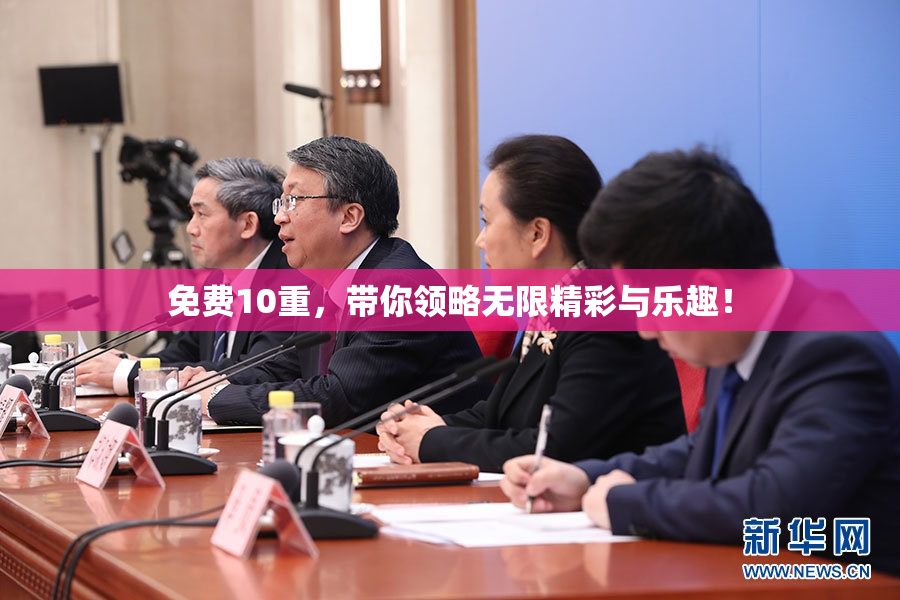 免费10重，带你领略无限精彩与乐趣！