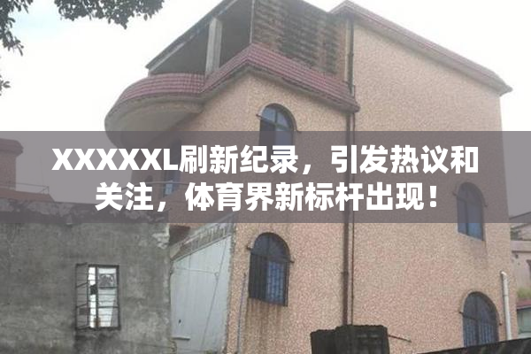 XXXXXL刷新纪录，引发热议和关注，体育界新标杆出现！