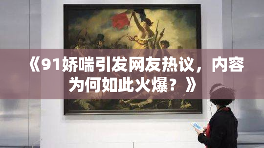 《91娇喘引发网友热议，内容为何如此火爆？》