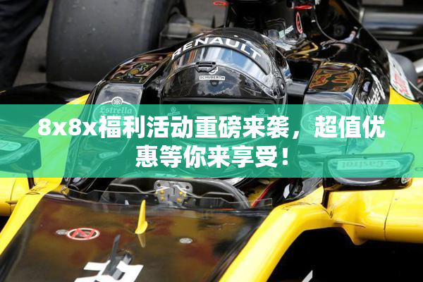 8x8x福利活动重磅来袭，超值优惠等你来享受！