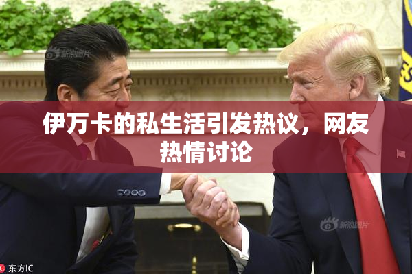 伊万卡的私生活引发热议，网友热情讨论