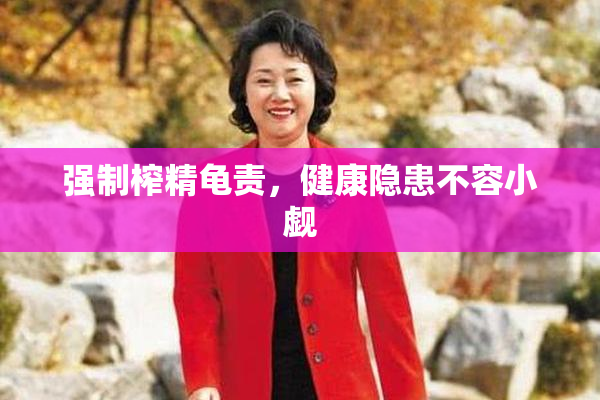 强制榨精龟责，健康隐患不容小觑