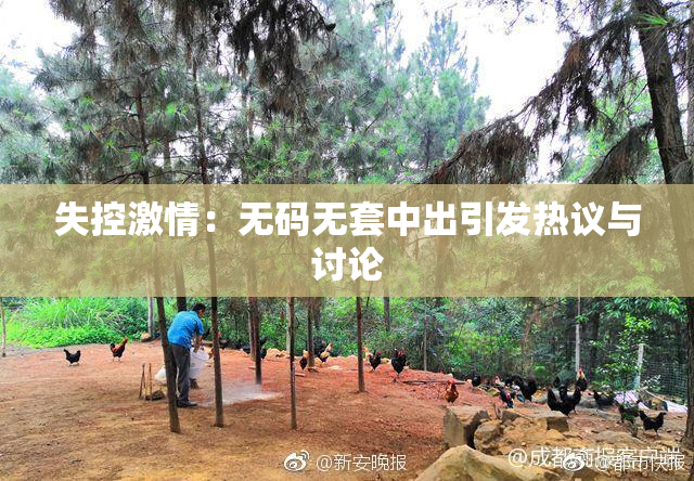 失控激情：无码无套中出引发热议与讨论