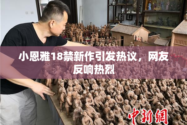 小恩雅18禁新作引发热议，网友反响热烈