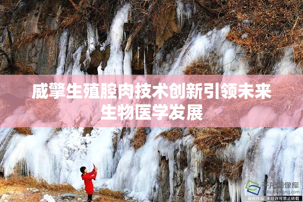 威擎生殖腔肉技术创新引领未来生物医学发展