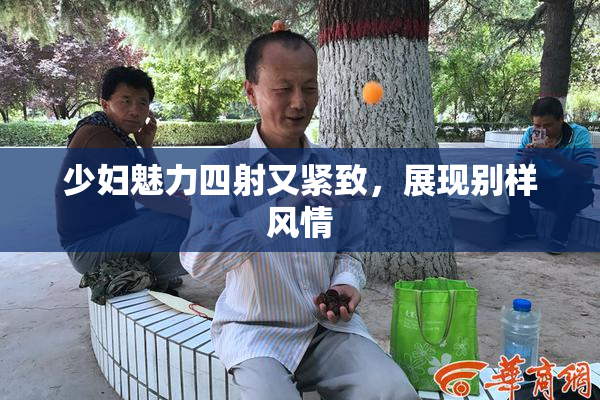 少妇魅力四射又紧致，展现别样风情