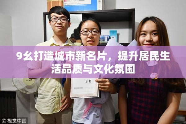 9幺打造城市新名片，提升居民生活品质与文化氛围