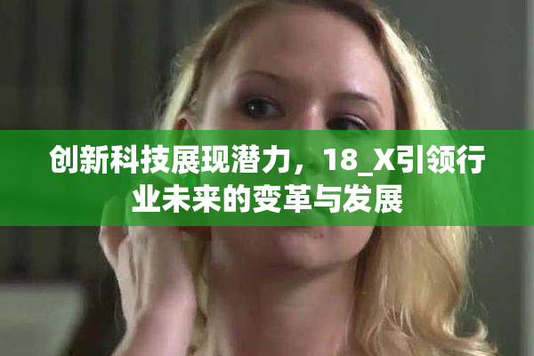 创新科技展现潜力，18_X引领行业未来的变革与发展