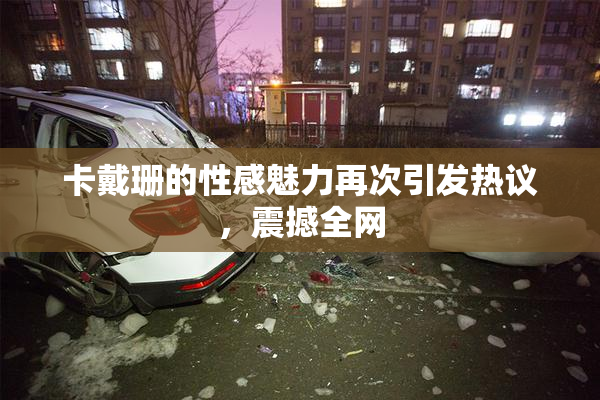 卡戴珊的性感魅力再次引发热议，震撼全网