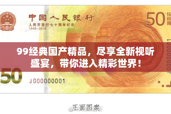 99经典国产精品，尽享全新视听盛宴，带你进入精彩世界！