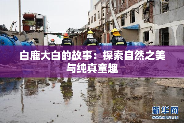 白鹿大白的故事：探索自然之美与纯真童趣