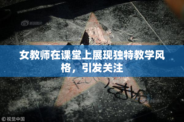 女教师在课堂上展现独特教学风格，引发关注