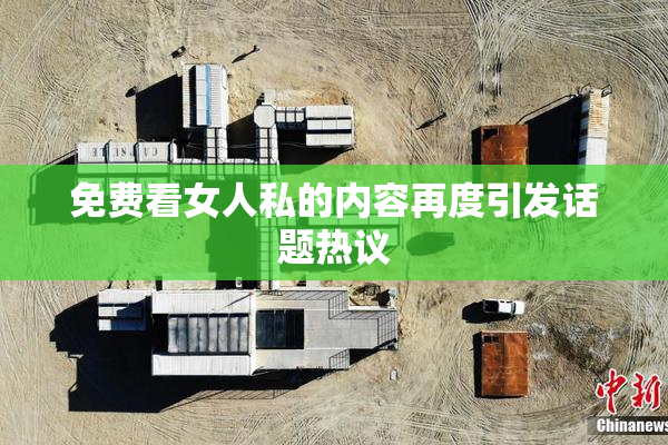 免费看女人私的内容再度引发话题热议