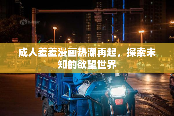 成人羞羞漫画热潮再起，探索未知的欲望世界