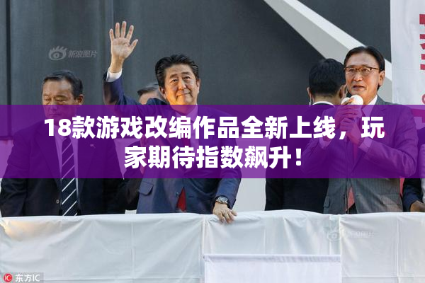 18款游戏改编作品全新上线，玩家期待指数飙升！