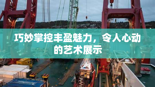 巧妙掌控丰盈魅力，令人心动的艺术展示