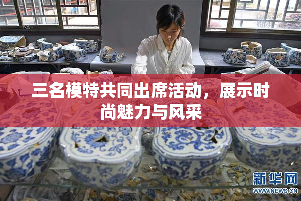 三名模特共同出席活动，展示时尚魅力与风采