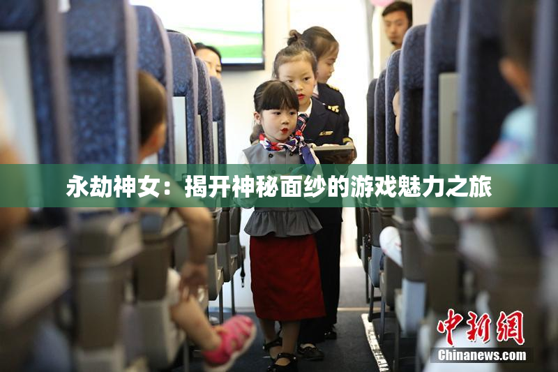 永劫神女：揭开神秘面纱的游戏魅力之旅
