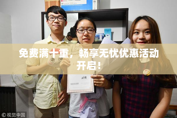 免费满十重，畅享无忧优惠活动开启！