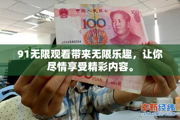 91无限观看带来无限乐趣，让你尽情享受精彩内容。