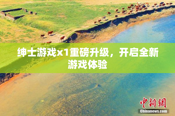 绅士游戏x1重磅升级，开启全新游戏体验