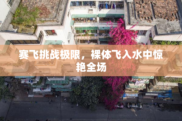 赛飞挑战极限，裸体飞入水中惊艳全场
