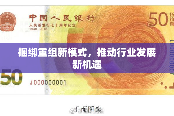 捆绑重组新模式，推动行业发展新机遇