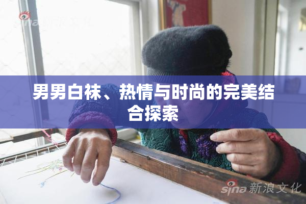 男男白袜、热情与时尚的完美结合探索