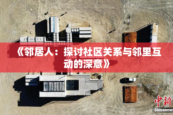《邻居人：探讨社区关系与邻里互动的深意》