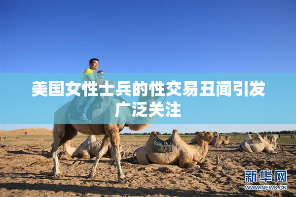 美国女性士兵的性交易丑闻引发广泛关注