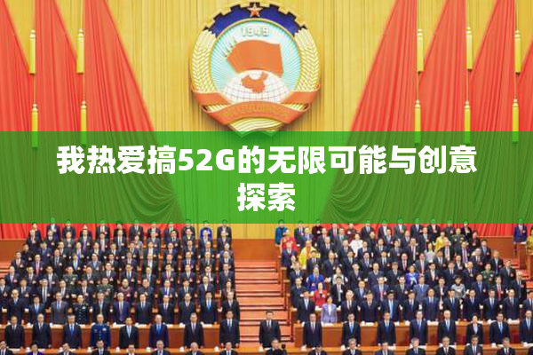 我热爱搞52G的无限可能与创意探索