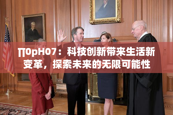 ∏0pH07：科技创新带来生活新变革，探索未来的无限可能性