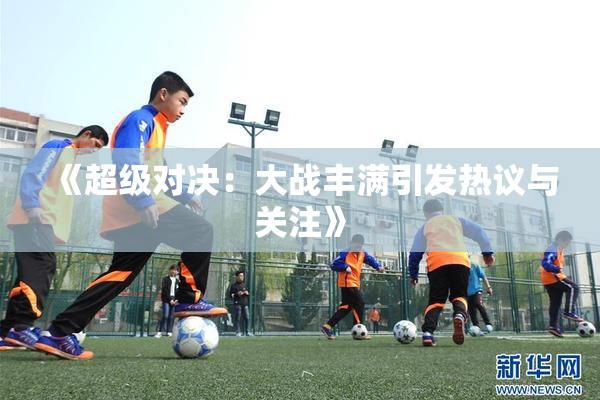 《超级对决：大战丰满引发热议与关注》