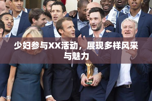 少妇参与XX活动，展现多样风采与魅力