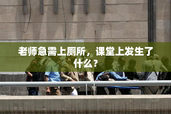 老师急需上厕所，课堂上发生了什么？