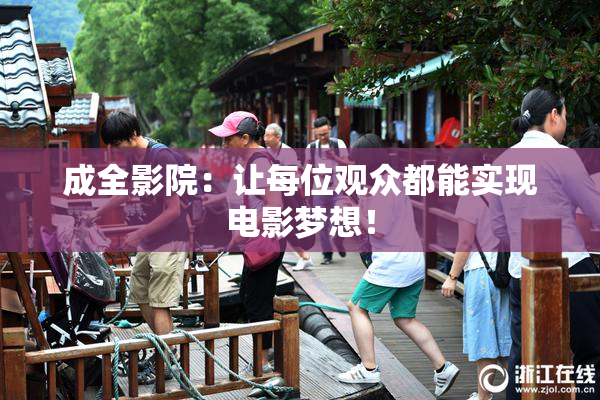 成全影院：让每位观众都能实现电影梦想！
