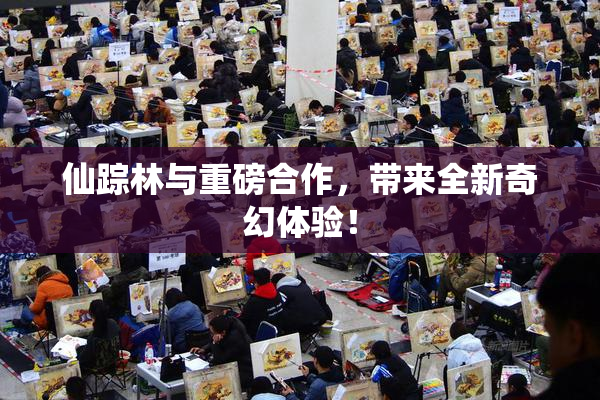 仙踪林与重磅合作，带来全新奇幻体验！