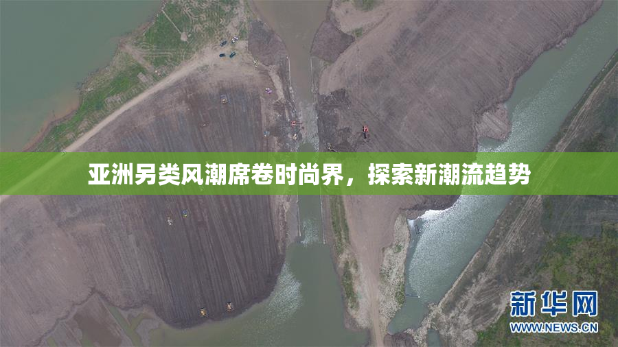 亚洲另类风潮席卷时尚界，探索新潮流趋势
